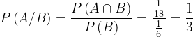 \dpi{120} P\left ( A/B \right )=\frac{P\left ( A\cap B \right )}{P\left ( B \right )}=\frac{\frac{1}{18}}{\frac{1}{6}}=\frac{1}{3}